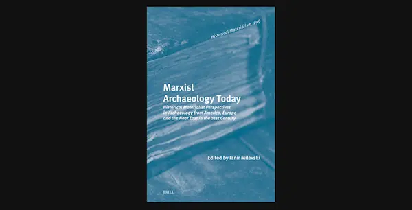 | Ianir Milevski ed Marxist Archeology Today Historical Materialist Perspectives in Archeology from America Europe and the Near East in the 21st Century | MR Online